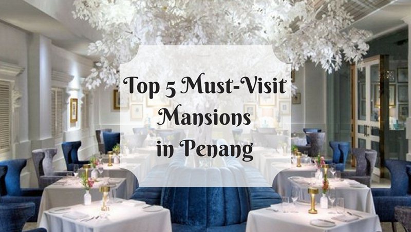 5 Mansions in Penang That Crazy Rich Asians Would Visit This Merdeka Month 2018
