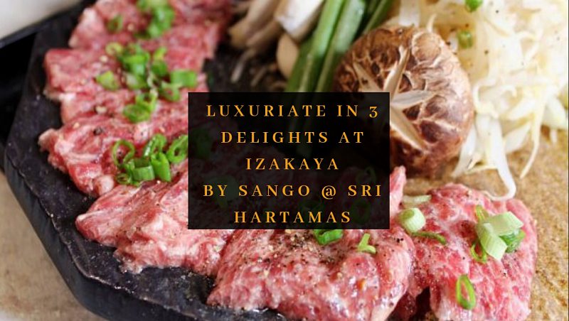 Luxuriate In 3 Delectable Delights at Izakaya by Sango @ Sri Hartamas