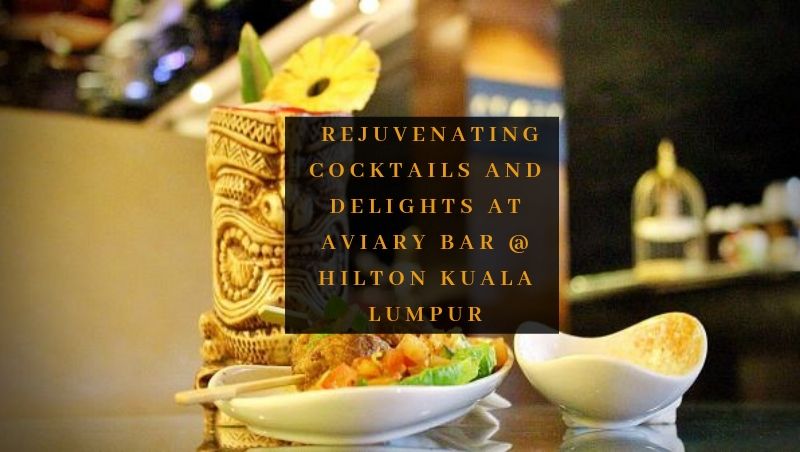 Rejuvenating Cocktails and Delights at Aviary Bar @ Hilton Kuala Lumpur